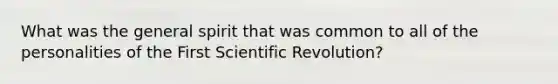 What was the general spirit that was common to all of the personalities of the First Scientific Revolution?