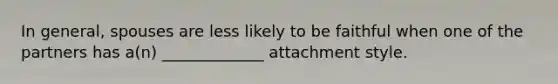 In general, spouses are less likely to be faithful when one of the partners has a(n) _____________ attachment style.