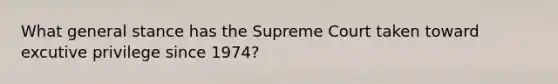 What general stance has the Supreme Court taken toward excutive privilege since 1974?