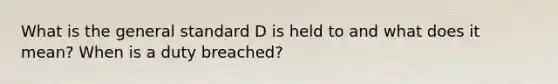 What is the general standard D is held to and what does it mean? When is a duty breached?