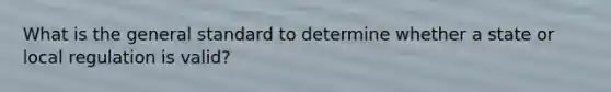 What is the general standard to determine whether a state or local regulation is valid?