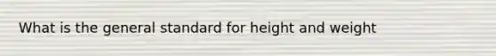 What is the general standard for height and weight