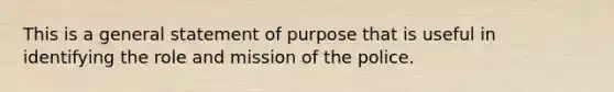 This is a general statement of purpose that is useful in identifying the role and mission of the police.