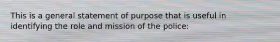 This is a general statement of purpose that is useful in identifying the role and mission of the police: