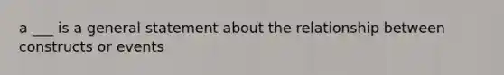 a ___ is a general statement about the relationship between constructs or events