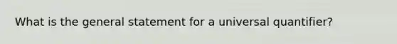 What is the general statement for a universal quantifier?