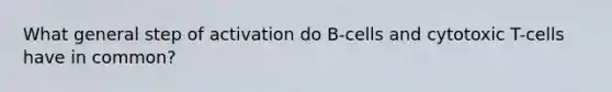 What general step of activation do B-cells and cytotoxic T-cells have in common?