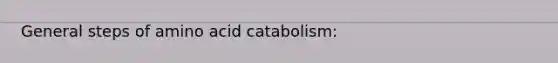 General steps of amino acid catabolism: