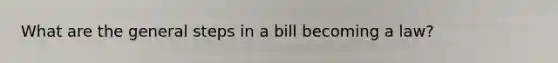 What are the general steps in a bill becoming a law?