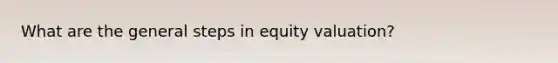 What are the general steps in equity valuation?