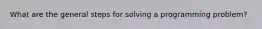 What are the general steps for solving a programming problem?