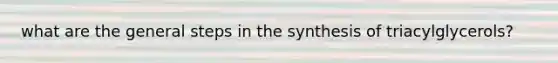 what are the general steps in the synthesis of triacylglycerols?