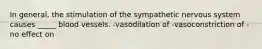 In general, the stimulation of the sympathetic nervous system causes _____ blood vessels. -vasodilation of -vasoconstriction of -no effect on