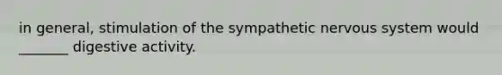 in general, stimulation of the sympathetic nervous system would _______ digestive activity.