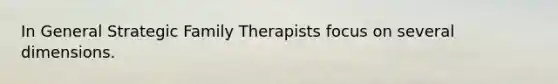 In General Strategic Family Therapists focus on several dimensions.