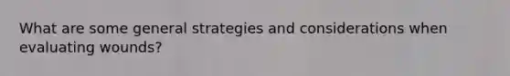 What are some general strategies and considerations when evaluating wounds?