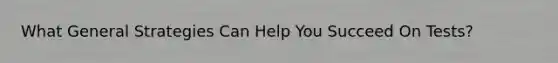 What General Strategies Can Help You Succeed On Tests?
