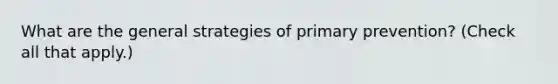 What are the general strategies of primary prevention? (Check all that apply.)