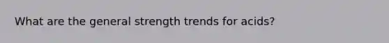 What are the general strength trends for acids?