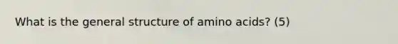 What is the general structure of amino acids? (5)