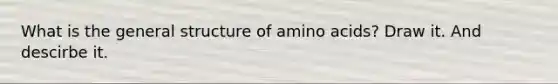 What is the general structure of <a href='https://www.questionai.com/knowledge/k9gb720LCl-amino-acids' class='anchor-knowledge'>amino acids</a>? Draw it. And descirbe it.