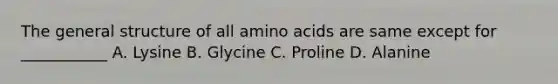 The general structure of all amino acids are same except for ___________ A. Lysine B. Glycine C. Proline D. Alanine