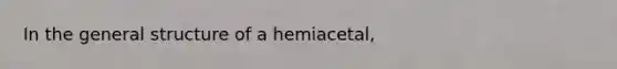 In the general structure of a hemiacetal,