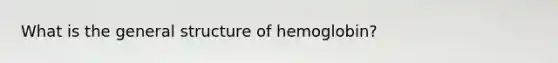 What is the general structure of hemoglobin?