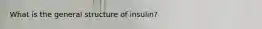 What is the general structure of insulin?