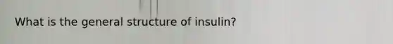 What is the general structure of insulin?