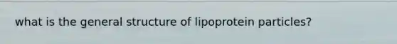 what is the general structure of lipoprotein particles?