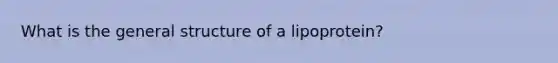 What is the general structure of a lipoprotein?