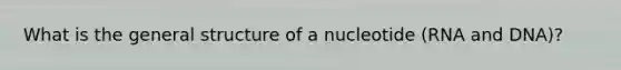 What is the general structure of a nucleotide (RNA and DNA)?