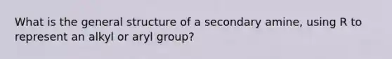 What is the general structure of a secondary amine, using R to represent an alkyl or aryl group?