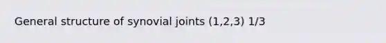 General structure of synovial joints (1,2,3) 1/3