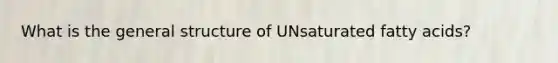 What is the general structure of UNsaturated fatty acids?