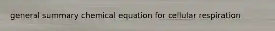 general summary chemical equation for <a href='https://www.questionai.com/knowledge/k1IqNYBAJw-cellular-respiration' class='anchor-knowledge'>cellular respiration</a>