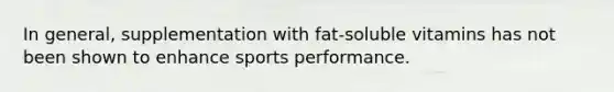 In general, supplementation with fat-soluble vitamins has not been shown to enhance sports performance.