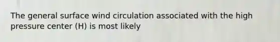 The general surface wind circulation associated with the high pressure center (H) is most likely