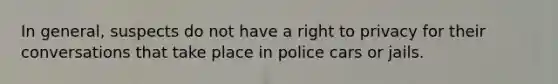 In general, suspects do not have a right to privacy for their conversations that take place in police cars or jails.