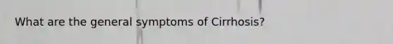 What are the general symptoms of Cirrhosis?