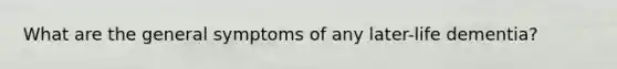 What are the general symptoms of any later-life dementia?