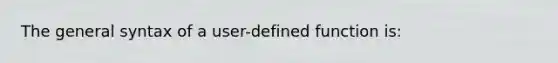 The general syntax of a user-defined function is: