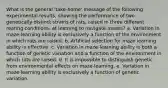 What is the general 'take-home' message of the following experimental results, showing the performance of two genetically distinct strains of rats, raised in three different rearing conditions, at learning to navigate mazes? a. Variation in maze-learning ability is exclusively a function of the environment in which rats are raised. b. Artificial selection for maze learning ability is effective. c. Variation in maze-learning ability is both a function of genetic variation and a function of the environment in which rats are raised. d. It is impossible to distinguish genetic from environmental effects on maze-learning. e. Variation in maze-learning ability is exclusively a function of genetic variation.