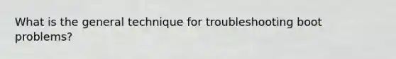 What is the general technique for troubleshooting boot problems?