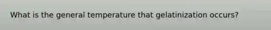 What is the general temperature that gelatinization occurs?