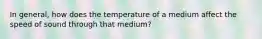 In general, how does the temperature of a medium affect the speed of sound through that medium?