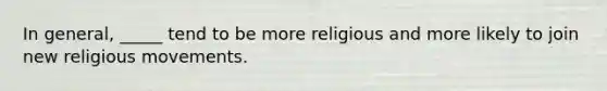 In general, _____ tend to be more religious and more likely to join new religious movements.