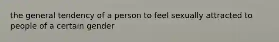 the general tendency of a person to feel sexually attracted to people of a certain gender