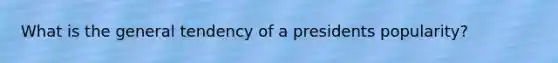 What is the general tendency of a presidents popularity?